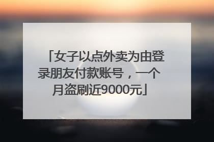 女子以点外卖为由登录朋友付款账号，一个月盗刷近9000元