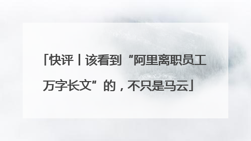 快评丨该看到“阿里离职员工万字长文”的，不只是马云