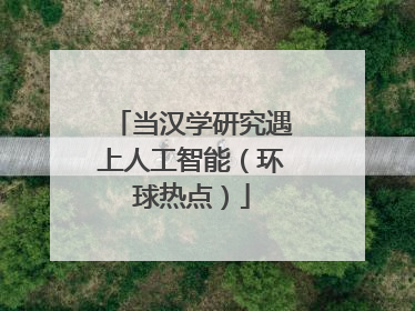 当汉学研究遇上人工智能（环球热点）