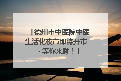 德州市中医院中医生活化夜市即将开市～等你来呦！