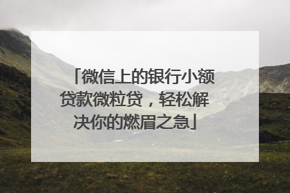 微信上的银行小额贷款微粒贷，轻松解决你的燃眉之急