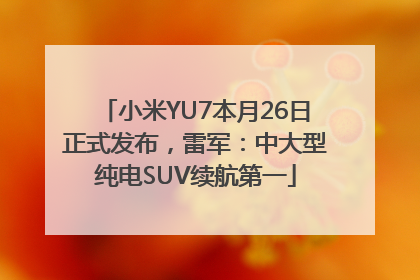 小米YU7本月26日正式发布，雷军：中大型纯电SUV续航第一
