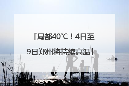 局部40℃！4日至9日郑州将持续高温