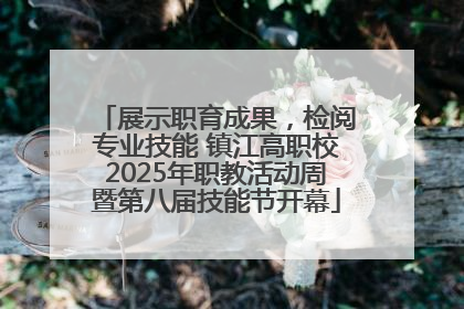 展示职育成果，检阅专业技能 镇江高职校2025年职教活动周暨第八届技能节开幕