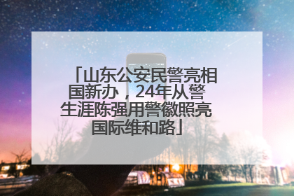 山东公安民警亮相国新办，24年从警生涯陈强用警徽照亮国际维和路