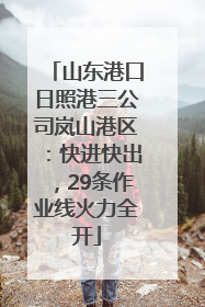 山东港口日照港三公司岚山港区：快进快出，29条作业线火力全开