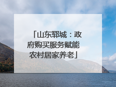 山东郓城：政府购买服务赋能农村居家养老