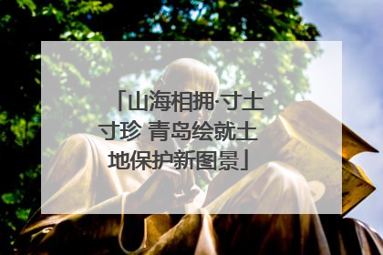 山海相拥·寸土寸珍 青岛绘就土地保护新图景