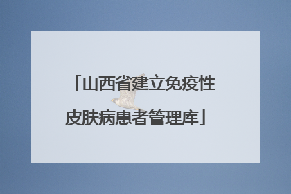 山西省建立免疫性皮肤病患者管理库