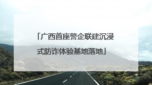 广西首座警企联建沉浸式防诈体验基地落地