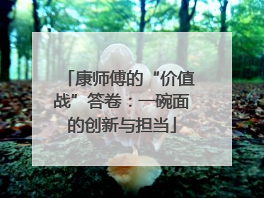 康师傅的“价值战”答卷：一碗面的创新与担当