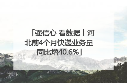 强信心 看数据丨河北前4个月快递业务量同比增40.6%