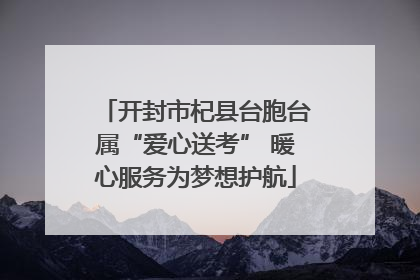 开封市杞县台胞台属“爱心送考” 暖心服务为梦想护航