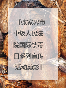 张家界市中级人民法院国际禁毒日系列宣传活动剪影