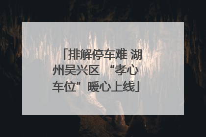 排解停车难 湖州吴兴区 “孝心车位”暖心上线
