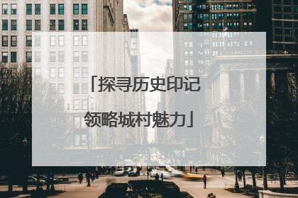 探寻历史印记 领略城村魅力