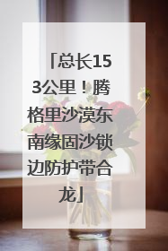 总长153公里！腾格里沙漠东南缘固沙锁边防护带合龙