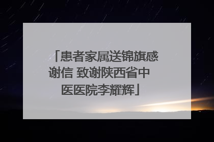 患者家属送锦旗感谢信 致谢陕西省中医医院李耀辉