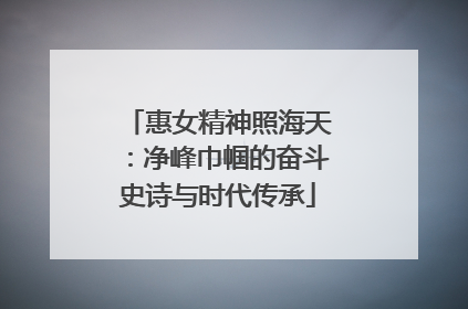 惠女精神照海天：净峰巾帼的奋斗史诗与时代传承