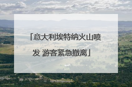 意大利埃特纳火山喷发 游客紧急撤离