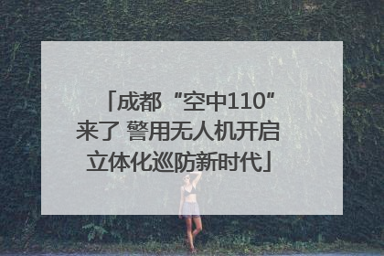 成都“空中110”来了 警用无人机开启立体化巡防新时代