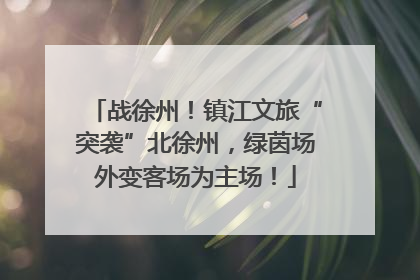 战徐州！镇江文旅“突袭”北徐州，绿茵场外变客场为主场！