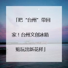 把“台州”带回家！台州文创冰箱贴玩出新花样