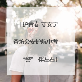 护青春 守安宁 香坊公安护航中考 “警” 伴左右