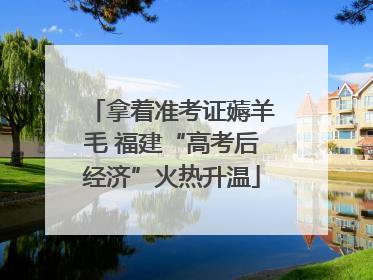 拿着准考证薅羊毛 福建“高考后经济”火热升温