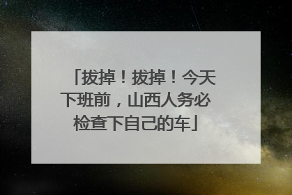 拔掉！拔掉！今天下班前，山西人务必检查下自己的车