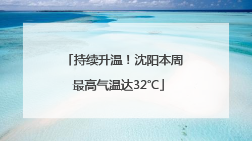 持续升温！沈阳本周最高气温达32℃