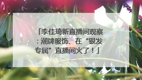 李佳琦新直播间观察：潮牌服饰、在“银发专属”直播间火了！