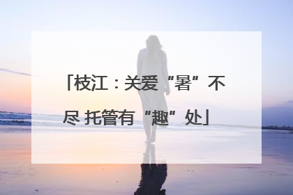枝江：关爱“暑”不尽 托管有“趣”处