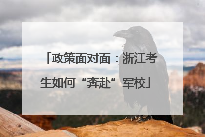 政策面对面：浙江考生如何“奔赴”军校