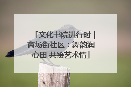 文化书院进行时｜商场街社区：舞韵润心田 共绘艺术情