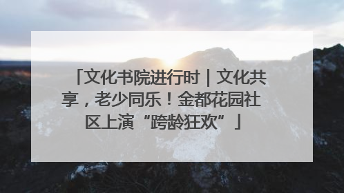 文化书院进行时｜文化共享，老少同乐！金都花园社区上演“跨龄狂欢”