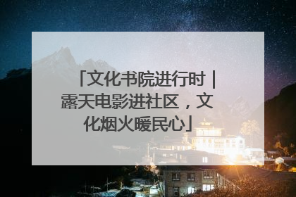 文化书院进行时｜露天电影进社区，文化烟火暖民心