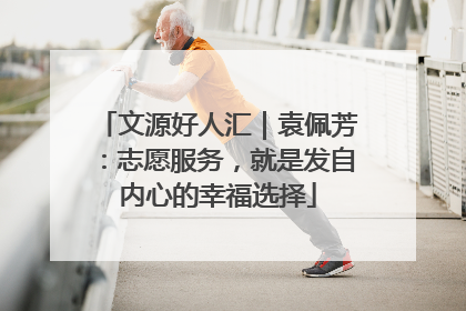 文源好人汇｜袁佩芳：志愿服务，就是发自内心的幸福选择