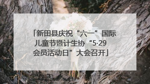 新田县庆祝“六一”国际儿童节暨计生协“5·29会员活动日”大会召开