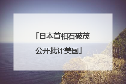 日本首相石破茂公开批评美国