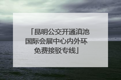 昆明公交开通滇池国际会展中心内外环免费接驳专线