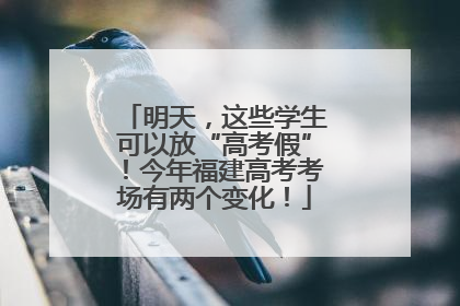 明天，这些学生可以放“高考假”！今年福建高考考场有两个变化！