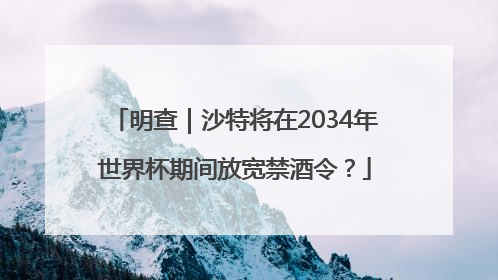 明查｜沙特将在2034年世界杯期间放宽禁酒令？