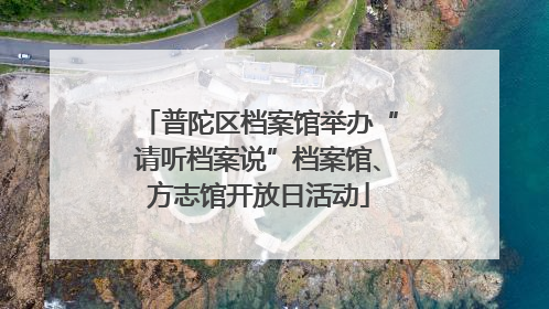 普陀区档案馆举办“请听档案说”档案馆、方志馆开放日活动