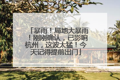 暴雨！局地大暴雨！刚刚确认，已影响杭州，这波太猛！今天记得提前出门