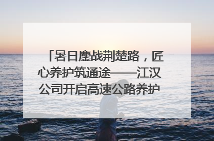暑日鏖战荆楚路，匠心养护筑通途——江汉公司开启高速公路养护专项工程建设热潮