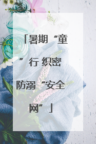 暑期“童”行 织密防溺“安全网”