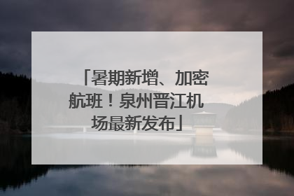 暑期新增、加密航班！泉州晋江机场最新发布