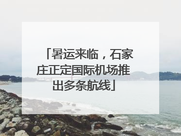 暑运来临，石家庄正定国际机场推出多条航线