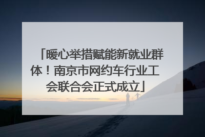 暖心举措赋能新就业群体！南京市网约车行业工会联合会正式成立